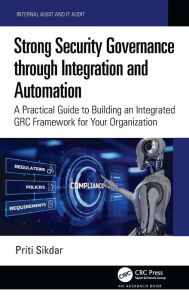 Title: Strong Security Governance through Integration and Automation: A Practical Guide to Building an Integrated GRC Framework for Your Organization, Author: Priti Sikdar