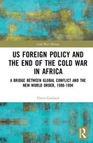 Title: US Foreign Policy and the End of the Cold War in Africa: A Bridge between Global Conflict and the New World Order, 1988-1994, Author: Flavia Gasbarri