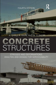 Title: Concrete Structures: Stresses and Deformations: Analysis and Design for Sustainability, Fourth Edition / Edition 4, Author: A. Ghali