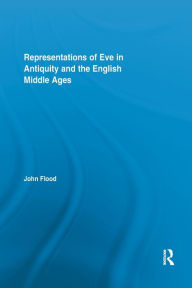 Title: Representations of Eve in Antiquity and the English Middle Ages / Edition 1, Author: John Flood