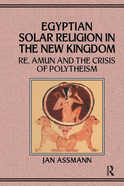 Egyptian Solar Religion in the New Kingdom: RE, Amun and the Crisis of Polytheism
