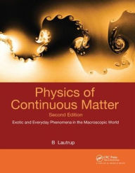 Title: Physics of Continuous Matter: Exotic and Everyday Phenomena in the Macroscopic World / Edition 2, Author: B. Lautrup