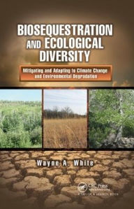 Title: Biosequestration and Ecological Diversity: Mitigating and Adapting to Climate Change and Environmental Degradation, Author: Wayne A. White