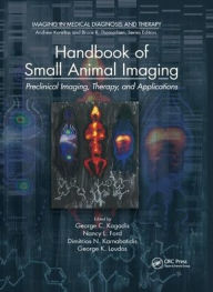 Title: Handbook of Small Animal Imaging: Preclinical Imaging, Therapy, and Applications / Edition 1, Author: George C. Kagadis