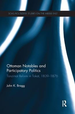 Ottoman Notables and Participatory Politics: Tanzimat Reform in Tokat, 1839-1876