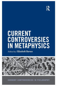 Title: Current Controversies in Metaphysics / Edition 1, Author: Elizabeth Barnes