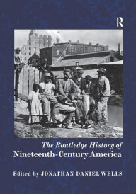 Title: The Routledge History of Nineteenth-Century America / Edition 1, Author: Jonathan Daniel Wells
