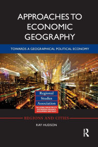 Title: Approaches to Economic Geography: Towards a geographical political economy / Edition 1, Author: Ray Hudson
