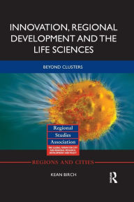 Title: Innovation, Regional Development and the Life Sciences: Beyond clusters / Edition 1, Author: Kean Birch