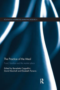 Title: The Practice of the Meal: Food, Families and the Market Place / Edition 1, Author: Benedetta Cappellini