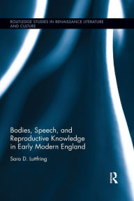 Title: Bodies, Speech, and Reproductive Knowledge in Early Modern England / Edition 1, Author: Sara D. Luttfring