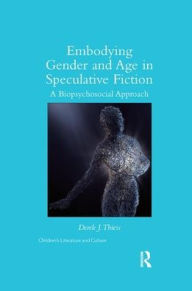 Title: Embodying Gender and Age in Speculative Fiction: A Biopsychosocial Approach / Edition 1, Author: Derek Thiess