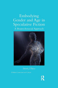 Title: Embodying Gender and Age in Speculative Fiction: A Biopsychosocial Approach / Edition 1, Author: Derek Thiess