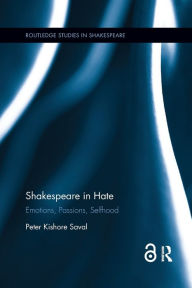 Title: Shakespeare in Hate: Emotions, Passions, Selfhood / Edition 1, Author: Peter Kishore Saval