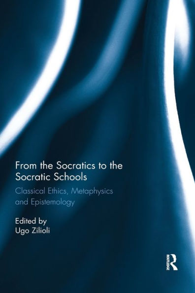 From the Socratics to Socratic Schools: Classical Ethics, Metaphysics and Epistemology