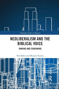 Title: Neoliberalism and the Biblical Voice: Owning and Consuming / Edition 1, Author: Paul Babie