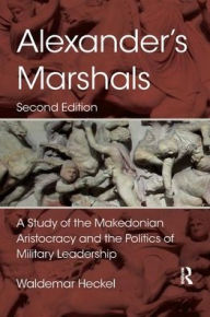 Title: Alexander's Marshals: A Study of the Makedonian Aristocracy and the Politics of Military Leadership, Author: Waldemar Heckel