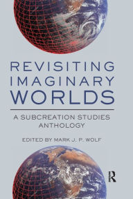 Title: Revisiting Imaginary Worlds: A Subcreation Studies Anthology / Edition 1, Author: Mark Wolf