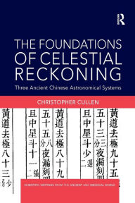 Title: The Foundations of Celestial Reckoning: Three Ancient Chinese Astronomical Systems, Author: Christopher Cullen