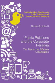 Title: Public Relations and the Corporate Persona: The Rise of the Affinitive Organization / Edition 1, Author: Burton Saint John III