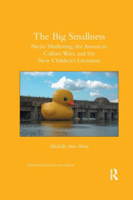 Title: The Big Smallness: Niche Marketing, the American Culture Wars, and the New Children's Literature / Edition 1, Author: Michelle Ann Abate