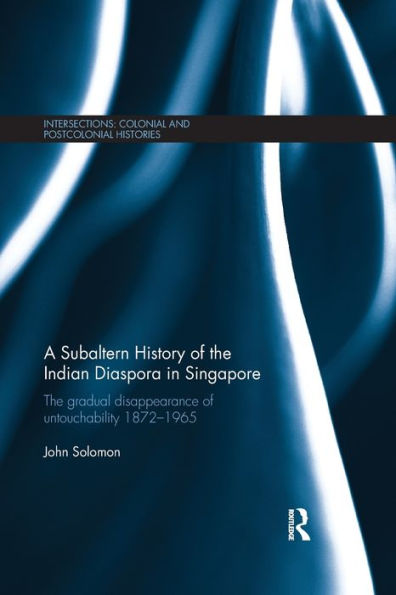 A Subaltern History of the Indian Diaspora in Singapore: The Gradual Disappearance of Untouchability 1872-1965