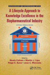 Title: A Lifecycle Approach to Knowledge Excellence in the Biopharmaceutical Industry / Edition 1, Author: Nuala Calnan