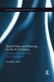 Title: Social Policy and Planning for the 21st Century: In Search of the Next Great Social Transformation / Edition 1, Author: Donald G. Reid