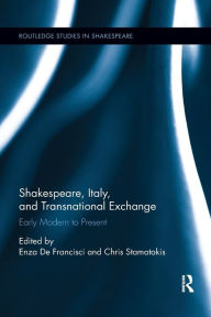 Title: Shakespeare, Italy, and Transnational Exchange: Early Modern to Present / Edition 1, Author: Enza De Francisci