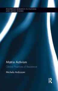 Title: Matrix Activism: Global Practices of Resistance / Edition 1, Author: Michela Ardizzoni