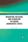 Migration, Religion, and Schooling in Liberal Democratic States / Edition 1