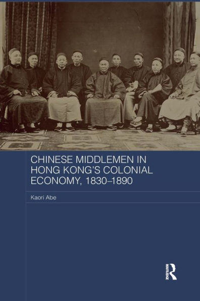 Chinese Middlemen Hong Kong's Colonial Economy, 1830-1890