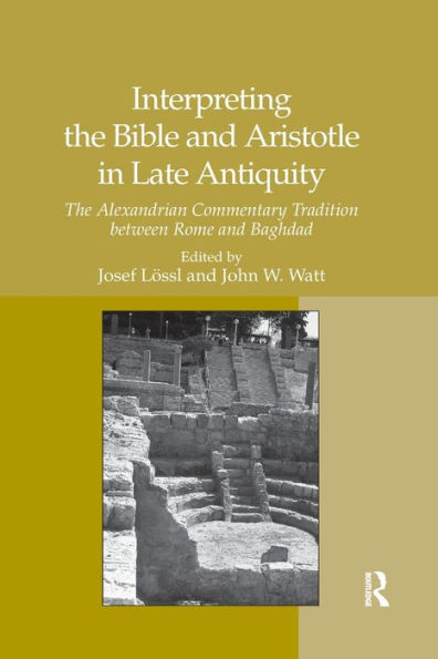 Interpreting The Bible and Aristotle Late Antiquity: Alexandrian Commentary Tradition between Rome Baghdad
