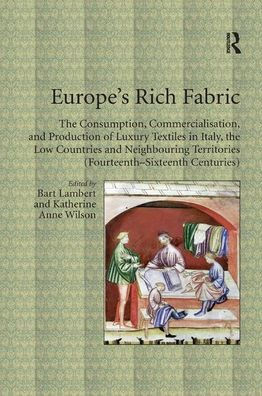 Europe's Rich Fabric: the Consumption, Commercialisation, and Production of Luxury Textiles Italy, Low Countries Neighbouring Territories (Fourteenth-Sixteenth Centuries)
