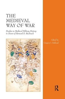 The Medieval Way of War: Studies Military History Honor Bernard S. Bachrach