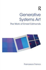 Title: Generative Systems Art: The Work of Ernest Edmonds, Author: Francesca Franco