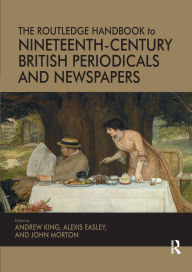 Title: The Routledge Handbook to Nineteenth-Century British Periodicals and Newspapers / Edition 1, Author: Andrew King