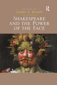 Title: Shakespeare and the Power of the Face, Author: James A. Knapp