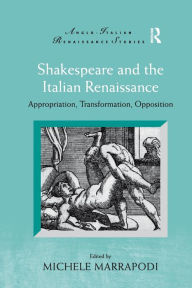 Title: Shakespeare and the Italian Renaissance: Appropriation, Transformation, Opposition, Author: Michele Marrapodi