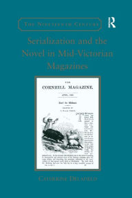 Title: Serialization and the Novel in Mid-Victorian Magazines, Author: Catherine Delafield