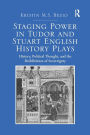 Staging Power in Tudor and Stuart English History Plays: History, Political Thought, and the Redefinition of Sovereignty