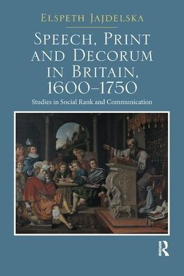 Speech, Print and Decorum in Britain, 1600--1750: Studies in Social Rank and Communication
