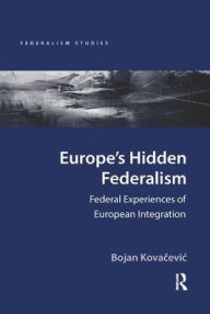Title: Europe's Hidden Federalism: Federal Experiences of European Integration, Author: Bojan Kovacevic