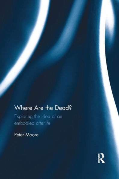 Where are the Dead?: Exploring the idea of an embodied afterlife