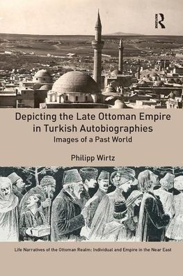 Depicting the Late Ottoman Empire Turkish Autobiographies: Images of a Past World