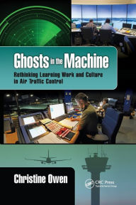 Title: Ghosts in the Machine: Rethinking Learning Work and Culture in Air Traffic Control / Edition 1, Author: Christine Owen