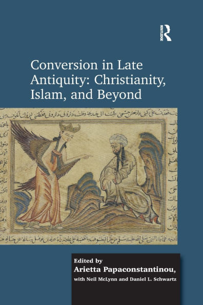 Conversion Late Antiquity: Christianity, Islam, and Beyond: Papers from the Andrew W. Mellon Foundation Sawyer Seminar, University of Oxford, 2009-2010