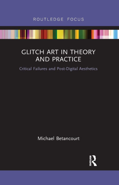 Glitch Art Theory and Practice: Critical Failures Post-Digital Aesthetics