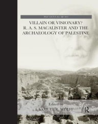 Title: Villain or Visionary?: R. A. S. Macalister and the Archaeology of Palestine, Author: Samuel R. Wolff