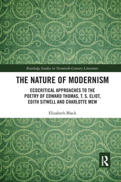 The Nature of Modernism: Ecocritical Approaches to the Poetry of Edward Thomas, T. S. Eliot, Edith Sitwell and Charlotte Mew / Edition 1